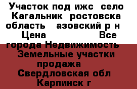 Участок под ижс, село Кагальник, ростовска область , азовский р-н,  › Цена ­ 1 000 000 - Все города Недвижимость » Земельные участки продажа   . Свердловская обл.,Карпинск г.